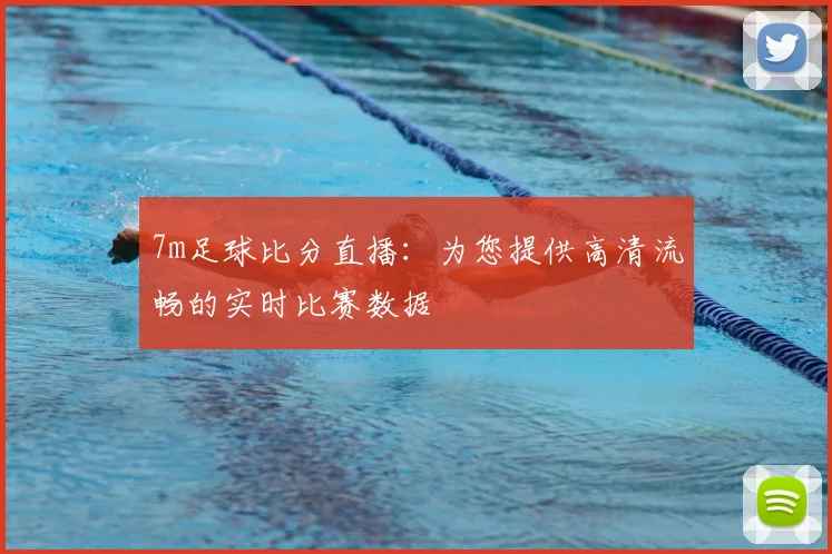 7m足球比分直播：为您提供高清流畅的实时比赛数据