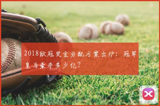 2018欧冠奖金分配方案出炉：冠军皇马豪夺多少亿？