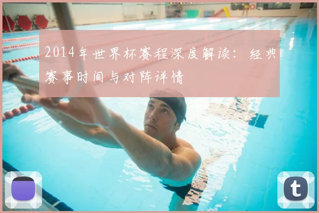 2014年世界杯赛程深度解读：经典赛事时间与对阵详情
