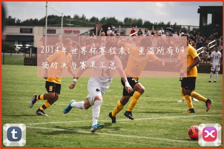 2014年世界杯赛程表：重温所有64场对决与赛果汇总