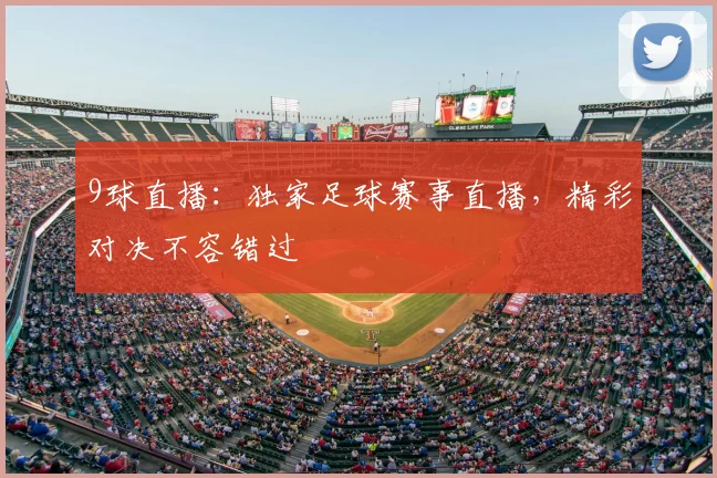 9球直播：独家足球赛事直播，精彩对决不容错过