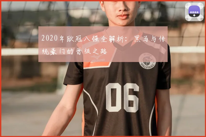 2020年欧冠八强全解析：黑马与传统豪门的晋级之路