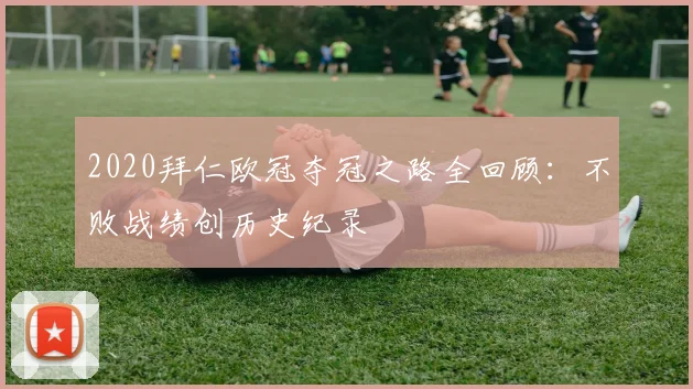 2020拜仁欧冠夺冠之路全回顾：不败战绩创历史纪录