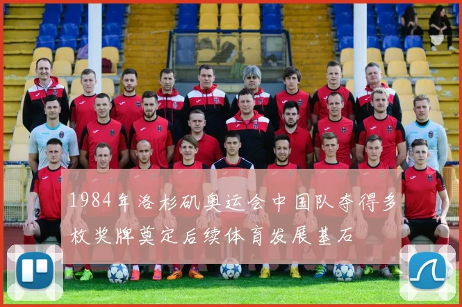 1984年洛杉矶奥运会中国队夺得多枚奖牌奠定后续体育发展基石
