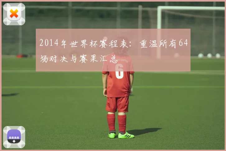2014年世界杯赛程表：重温所有64场对决与赛果汇总