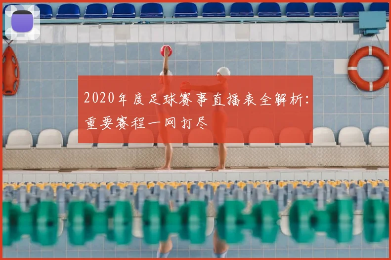 2020年度足球赛事直播表全解析：重要赛程一网打尽