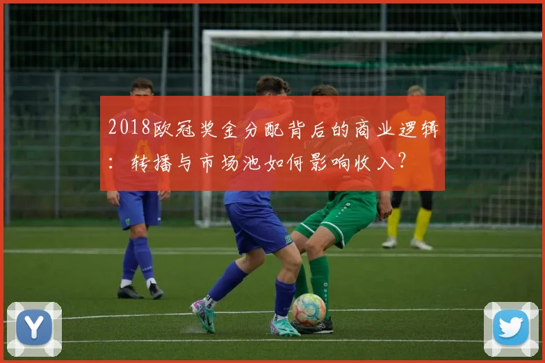 2018欧冠奖金分配背后的商业逻辑：转播与市场池如何影响收入？