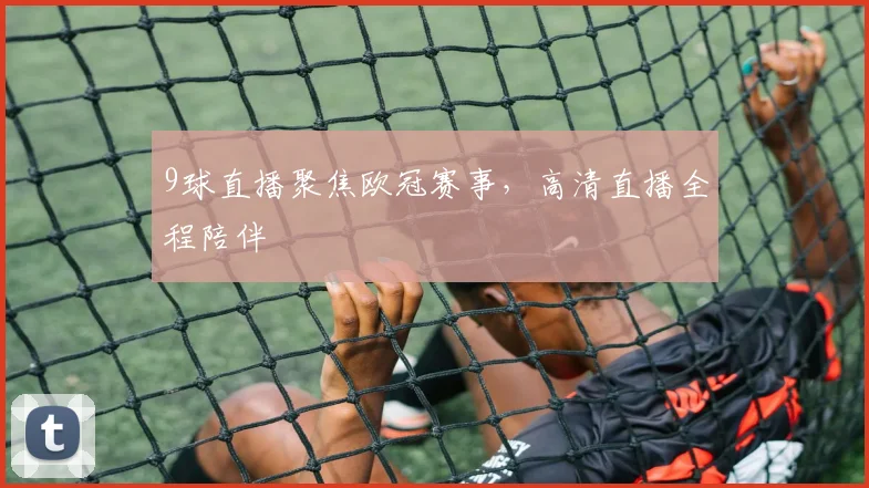 9球直播聚焦欧冠赛事，高清直播全程陪伴