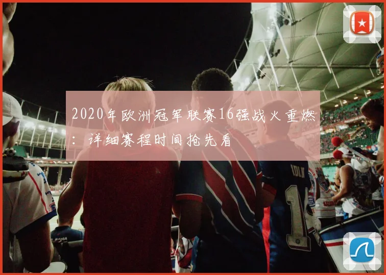 2020年欧洲冠军联赛16强战火重燃：详细赛程时间抢先看