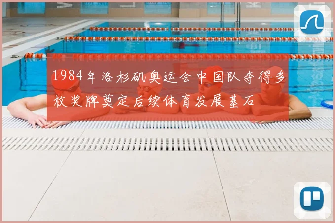 1984年洛杉矶奥运会中国队夺得多枚奖牌奠定后续体育发展基石